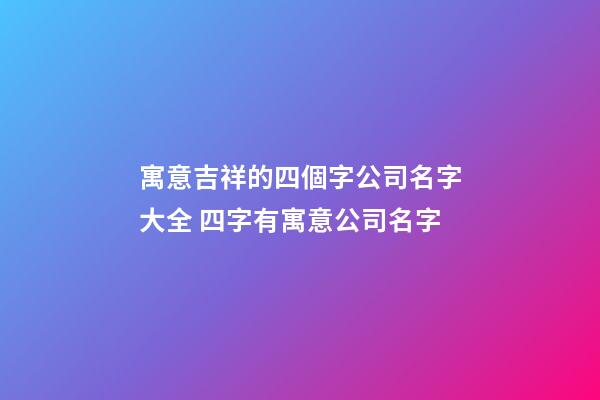 寓意吉祥的四個字公司名字大全 四字有寓意公司名字-第1張-公司起名-玄機派